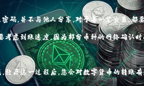 在进行数字货币的转移时，了解每一步的操作流程是至关重要的。以下是从满币（Mobi）将币转移到TP钱包的详细指南。将会提供具体的步骤和注意事项，确保您的转账安全顺利。

第一步：准备工作

在开始转账之前，首先需要确保您已经拥有满币平台的账户，并且您的TP钱包已经创建并能正常使用。建议提前在TP钱包中获取您的充值地址，这个地址将会在后续的步骤中使用。

第二步：登录满币账户

访问满币官方网站，输入您的账号和密码，登录到您的满币账户。如果您启用了双重身份验证，请按照提示完成身份验证步骤。确保使用的是安全的网络进行操作，避免在公共Wi-Fi下登录账户。

第三步：找到提现页面

在成功登录后，您需要找到“钱包”或“资产”选项。点击后，您将看到“提现”或“转账”的选项。不同的平台可能术语不同，确保选择与提现相关的功能，以便进行币的转移。

第四步：选择要转移的币种

在提现页面中，您会看到可选择提现的数字货币种类。选择您希望转移的币种，例如比特币（BTC）、以太坊（ETH）等。请确认您在TP钱包中能够接收相应的币种。

第五步：输入TP钱包地址

这是最为关键的一步。在TP钱包中找到您要接收的币种的地址，通常可以在钱包界面找到“接收”或“充值”选项，获取钱包地址。然后将此地址复制，在满币的提现页面中粘贴到相应的地址框中。

第六步：输入提现金额

在输入金额时，请根据您的需求确定转账的数量，同时注意平台可能会有最低提现金额的限制。在输入时仔细核对，确保输入正确的数量，以避免多余的损失。

第七步：确认信息无误

在点击确认前，务必再次核对所有信息，包括钱包地址、提现金额以及币种。如果发现错误，一定要及时修正。因为一旦确认并提交，转账将不可逆转，错误的地址将可能导致资产的丢失。

第八步：进行安全验证

为了保障交易的安全，满币平台会要求您进行额外的身份验证，例如输入交易密码或通过手机短信确认。这些步骤是为了防止未经授权的交易。务必按照提示完成操作。

第九步：提交转账请求

完成所有步骤后，点击“提交”或“提现”按钮。此时系统将处理您的请求。可能需要几分钟时间来确认交易，具体时间取决于网络的拥堵程度及平台的处理速度。

第十步：查看转账状态

提交请求后，您可以在“交易记录”或“提现记录”中查看转账的状态。确认转账成功后，可以前往TP钱包查看是否到账。一般情况下，转账完成后，您将收到相关的提示或邮件通知。

最后的注意事项

在数字货币的转移过程中，有几个小提示可以帮助您更安全地进行操作：保持您的账号安全，定期更改密码，并不与他人分享。对于每一笔交易，都要保持警惕，确保没有泄露个人信息。

此外，还要注意不同币种的转账费用，这些费用在不同平台之间可能存在差异。在选择转账币种时，也要考虑到账速度，因为部分币种的网络确认时间较长。

总结

从满币到TP钱包的转账过程涉及多个步骤，虽然看似复杂，但只要仔细按照步骤进行，就能够顺利完成。经历这一过程后，您会对数字货币的转账有更深入的理解，也能够提高您在数字资产管理方面的能力。祝您在数字货币的投资和交易中一切顺利！