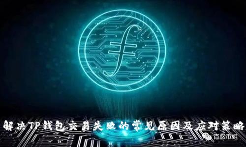 解决TP钱包交易失败的常见原因及应对策略