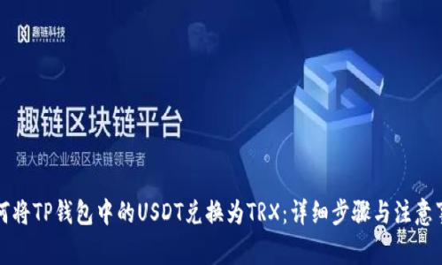如何将TP钱包中的USDT兑换为TRX:详细步骤与注意事项