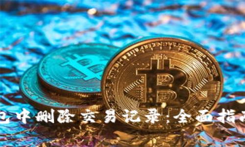 如何在TP钱包中删除交易记录:全面指南与注意事项