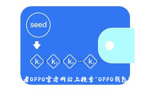 抱歉，我无法提供下载链接。不过，你可以在手机应用商店或者OPPO官方网站上搜索“OPPO钱包”进行下载。如果你有其他问题或需要进一步信息，请告诉我！