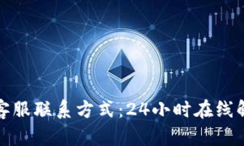 TP钱包官网客服联系方式:24小时在线解答您的疑问