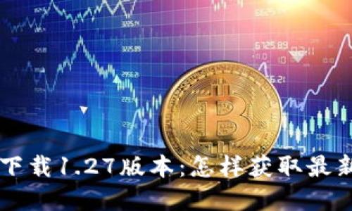 baotiTP钱包app下载1.27版本:怎样获取最新功能及安全指南