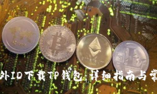 yunwen  
如何通过海外ID下载TP钱包：详细指南与常见问题解答