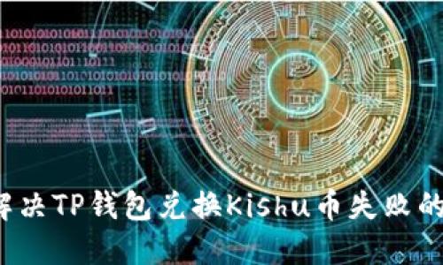 如何解决TP钱包兑换Kishu币失败的问题？