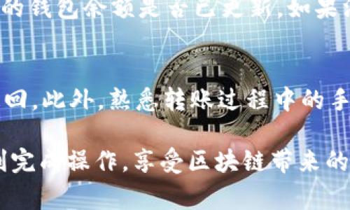 将资金转移到TP钱包（通常指的是一个去中心化钱包或移动钱包）通常涉及几个步骤。以下是一个逐步指南，帮助你将资金安全地转入TP钱包。

第一步：准备工作
在进行任何资金转移之前，确保你已经下载并安装了TP钱包的应用。根据你的手机操作系统（iOS或Android）在相应的应用商店进行下载，并注册一个新账户或登录现有账号。

第二步：获取钱包地址
成功创建或登录TP钱包后，你需要获取你的钱包地址，这是转账时必须使用的关键数据。进入主界面，找到“接收”或“收款”按钮，点击后系统将显示你的钱包地址，通常是以字母和数字组合的长串字符串。

第三步：选择转账平台
决定从哪个平台转账。常见的转账来源包括交易所（如币安、火币等）或其他加密货币钱包。如果你已经在某个交易所注册并拥有资产，那么可以直接在该平台上进行转账。

第四步：进行转账
以交易所为例，登录你的账户，找到“提现”或“转账”的选项，将你要转移的虚拟货币（如以太坊、比特币等）选择出来，粘贴之前获得的TP钱包地址，输入要转账的金额并确认。如果有必要，完成身份验证步骤，以确保资金安全。

第五步：等待交易确认
完成转账后，你需要等待网络确认。如果是以太坊或比特币，通常需要数分钟到数小时不等的时间来确认交易。你可以通过区块浏览器监测你的交易状态，确保资金已经成功到达TP钱包。

第六步：查看你的TP钱包
最后，回到TP钱包，检查是否已经成功收到转账资金。通过点击“资产”或“余额”选项，可以看到你的钱包余额是否已更新。如果没有显示，耐心等待，因为区块链上的交易确认可能需要时间。

注意事项
在整个转账过程中，务必保持警惕，确保输入的地址没有错误，因为一旦转账完成，资金将无法追回。此外，熟悉转账过程中的手续费和花费，以免在不必要的情况下损失财产。

将资金转移到TP钱包的这些步骤，是确保安全和高效的重要保证。希望这份指南能够帮助你顺利完成操作，享受区块链带来的便利。