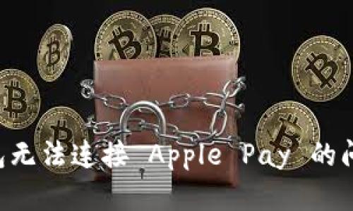 如何解决钱包无法连接 Apple Pay 的问题:详细指南