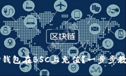 如何通过TP钱包在BSC上充值？一步步教你快速上手
