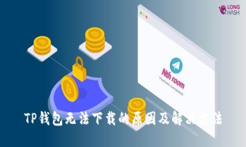 TP钱包无法下载的原因及解决方法