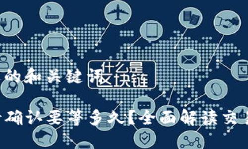 创建一个合适的和关键词

TP钱包闪兑待确认要等多久？全面解读交易时间与流程!