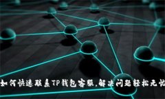 如何快速联系TP钱包客服，解决问题轻
