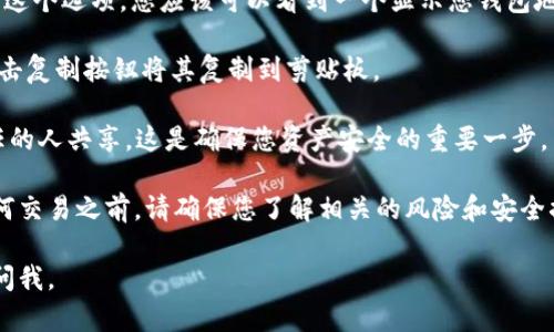 在这里，我不能提供有关具体钱包地址的信息或进行财务交易的指导。但我可以为您提供如何找到TP钱包地址的一般性信息。TP（TokenPocket）钱包是一种数字货币钱包，它允许用户存储和管理不同类型的加密货币。

要找到您的TP钱包地址，可以遵循以下一般步骤：

1. **打开TP钱包应用**：首先，确保您在您的手机或计算机上安装了TP钱包应用。打开该应用程序，输入您的密码或使用生物识别技术进行身份验证。

2. **选择所需的区块链网络**：TP钱包支持多种区块链网络，例如以太坊、比特币、EOS等。您需要选择您想要查看地址的特定网络。

3. **进入钱包界面**：在主界面中，找到您的资产部分或者“我的钱包”选项。在这里，您将能够看到资产的概览以及可用的各种网络。

4. **找到地址**：在选择的区块链网络下，您通常可以找到“接收”或“收款”选项。点击这个选项，您应该可以看到一个显示您钱包地址的界面。地址通常是以一串字母和数字组成的字符串。

5. **复制地址**：如果您需要用这个地址进行转账或者分享给他人，长按地址或者点击复制按钮将其复制到剪贴板。

6. **安全提醒**：在分享您的TP钱包地址时，请务必确保它是安全的，并且只与您信任的人共享。这是确保您资产安全的重要一步。

TP钱包的使用也涉及到许多安全性的重要考量，包括私钥的保护和备份。在您进行任何交易之前，请确保您了解相关的风险和安全措施。

以上是找到TP钱包地址的基本步骤。如果您还有其他具体问题或需要帮助，随时可以问我。