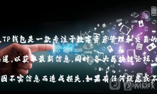 关于TP钱包是否注销的消息实际上并没有明确的官方公告确认其完全停止运营。TP钱包是一款专注于数字资产管理和交易的平台，但近年来由于市场环境和政策的变化，很多区块链相关服务面临新的挑战。

如果您想了解TP钱包的最新动态，建议访问其官方网站或关注其官方社交媒体渠道，以获取最新信息。同时，各大区块链论坛、社区以及加密货币新闻媒体也是获取相关消息的有效途径。

需要注意的是，在进行任何数字资产交易或投资之前，务必做好充分的研究，避免因不实信息而造成损失。如果有任何疑虑或不确定性，可以咨询专业的金融顾问。