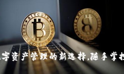 TP钱包:数字资产管理的新选择,随手掌控你的财富