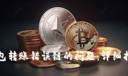 如何解决TP钱包转账错误链的问题:详细指南与实用技巧