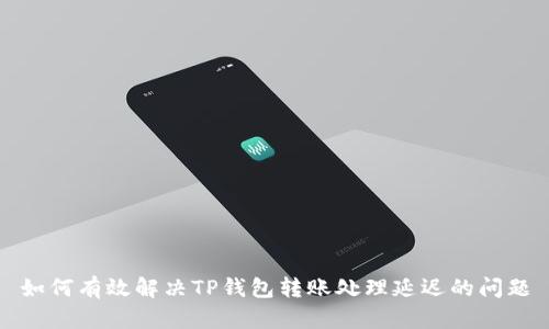 如何有效解决TP钱包转账处理延迟的问题