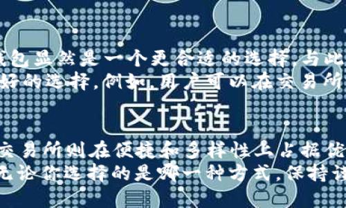 临时t p钱包与交易所的区别：安全、便捷、功能大比拼

t p钱包, 交易所, 数字资产管理/guanjianci

一、引言：数字货币时代的双重选择
在数字货币蓬勃发展的今天，用户面临着多种选择来管理和交易他们的资产。t p钱包与交易所作为两种主要的数字资产管理方式，各有其独特的功能与优势。本文将深入探讨这两者的区别，帮助用户更好地理解并选择适合自己的资产管理工具。

二、t p钱包的概念与特点
t p钱包，也被称为非托管钱包或个人钱包，允许用户完全控制自己的数字资产。用户需要下载一个应用程序或使用网页版，创建一个钱包地址，并保管好自己的私钥。这种钱包的核心特点是安全性和隐私性。
首先，t p钱包通过去中心化的方式为用户提供了更高的安全性。只要用户妥善保管自己的私钥，就能够避免被黑客攻击或交易所破产带来的损失。其次，用户的交易记录几乎无法被追踪，个人隐私得到了很好的保护。
然而，t p钱包的缺点在于，如果用户丢失了私钥，就意味着他们的资产将无法找回。因此，用户在使用t p钱包时，需要具备一定的技术知识，以确保安全性。

三、交易所的概念与特点
相较于t p钱包，交易所则是一个集中化的平台，用户可以在这里进行数字资产的买卖交易。常见的交易所如币安、火币等，通常提供多种服务，包括现货交易、杠杆交易及合约交易等。
交易所的优点在于其便捷性。用户在这些平台上可以轻松买卖各种数字货币，并能够及时了解市场动态。此外，很多交易所还提供了丰富的市场分析工具，帮助用户做出更明智的投资决策。
然而，交易所也存在一定的风险。因为用户必须将资产存放在平台上，这就可能面临平台被黑客攻击或破产的风险。此外，交易所需要进行身份验证，用户的隐私性相对较低。

四、安全性：t p钱包的优势
当谈到安全性时，t p钱包无疑拥有显著优势。首先，由于用户拥有私钥，因此无论在何种情况下，只有用户才能控制自己的资产。即使交易所遭到攻击，用户的数字资产仍然安全。
此外，t p钱包不需要连接到互联网进行离线存储，进一步增强了安全性。以冷钱包为例，它并不与任何网络相连，因此几乎不可能被黑客侵入。这种安全存储方式适合那些长期持有数字资产的用户。
当然，t p钱包的风险并不是不存在。用户如果没有做好备份或保管好私钥，将可能导致无法恢复资产。因此，在使用t p钱包时，用户需要时刻保持警惕，并采取措施保护好自己的资产。

五、便捷性：交易所的优势
在日常交易中，便捷性往往是用户最关心的问题。交易所的操作界面通常设计友好，用户可以快速完成交易。在这里，用户不仅可以即时交易，还能查看市场行情，快速做出反应。
此外，交易所通常还提供多种交易工具，帮助用户他们的交易策略。例如，一键交易、止损单等功能，使得交易变得更加简单和高效。这些功能在t p钱包中往往缺乏，因而在活跃的市场环境中，参与者更倾向于使用交易所。
这一点对于新手用户尤为重要，他们可能并不完全了解如何使用t p钱包进行交易。而在交易所上，许多资源和教程可以帮助他们快速上手。

六、功能多样性：各有所长
无论是t p钱包还是交易所，都为用户提供了不同的功能。t p钱包不仅可以存储数字资产，还通常支持多种币种兑换功能，用户可以在钱包内进行转账与交易。相较之下，交易所则更侧重于交易功能，用户可以进行现货、期货、杠杆交易等多样的投资策略。
此外，交易所还有较为丰富的社交和社区功能。用户可以通过论坛、社交媒体了解行业动态，与其他投资者交流策略，也是交易所的独特优势。用户在交易所上还可以参与各种活动，如空投、盲盒等，增加了用户的参与感。
然而，由于交易所的集中化特性，用户一旦在某个平台上进行交易，可能需要支付一定的手续费。反观t p钱包，通常只有在提币时才会产生手续费，使得持有成本相对较低。

七、用户体验：选择适合自己的工具
在选择t p钱包或交易所时，用户的需求和使用习惯是关键。对于那些希望长期持有和保护资产的用户而言，t p钱包显然是一个更合适的选择。与此同时，喜欢频繁交易、把握市场机会的用户，交易所则为他们提供了更多的灵活性。
为了满足更广泛用户的需求，许多交易所也开始推出自己的钱包服务。这种结合可以使用户在不同场景下做出更好的选择。例如，用户可以在交易所上进行交易，同时将资金转入t p钱包进行长期安全存储。这样的策略不仅提高了安全性，还增强了投资的灵活性。

八、总结：理性的选择
在数字货币的海洋中，t p钱包与交易所分别代表了两种不同的资产管理方式。t p钱包强调安全、控制和隐私，而交易所则在便捷和多样性上占据优势。用户在选择时需要根据自身的需求与风险承受能力来进行理性的判断。
在未来的数字资产管理过程中，理解这两者的区别，将有助于用户更全面地配置自己的资产，减少不必要的损失。无论你选择的是哪一种方式，保持谨慎、学习相关知识，永远是成熟投资者的必修课。