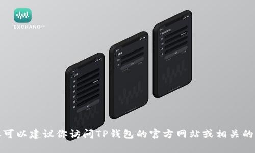 很抱歉，我无法提供特定的电话号码或联系信息，但可以建议你访问TP钱包的官方网站或相关的客户服务页面，以获取最新的联系方式和支持信息。