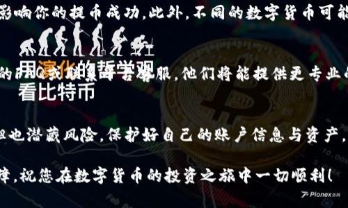 jiaoti满币如何提币到TP钱包？详细指南与注意事项/jiaoti

满币, TP钱包, 提币步骤/guanjianci

什么是满币与TP钱包？
在数字货币日益普及的今天，各种交易所和钱包应运而生。满币（Manbi）作为一种新兴的数字货币交易平台，为用户提供了便捷的交易服务。与此同时，TP钱包（TP Wallet）也因其安全性和用户友好的界面，成为许多加密货币爱好者的首选。在进行数字货币的交易与存储时，确保资金的安全与顺利提取至关重要。

满币提币到TP钱包的基本流程
提币是一项重要的操作，尤其是在你需要将资金转移至更安全的钱包时。提币的流程通常包括账户验证、提币申请、确认提币信息等步骤。对于新手来说，可能会感觉这个过程有些复杂。接下来，我们将详细逐步说明如何将满币中的数字货币提取到TP钱包。

步骤一：确保你的TP钱包已经设置并在线
在开始提币之前，首先需要确认你的TP钱包已经成功创建并上线。你可以在各大应用商店下载TP钱包，并根据指引完成注册过程。务必记录下你的助记词以及私钥，这将决定你的钱包安全。

步骤二：登录满币账户
打开你的浏览器，前往满币官方网站，输入你的账户邮箱和密码进行登录。如果您开启了双重验证，系统会要求您输入验证码。一定要正确输入，避免因操作错误造成账户锁定。

步骤三：找到提币选项
账户登录后，找到“资产管理”或“钱包”选项。在这里，你会看到所有可用的数字货币及其余额。选择你想要提取的数字货币，并点击“提币”或“提现”按钮。

步骤四：填写提币信息
在提币页面，你需要填写TP钱包的地址。请务必小心，确保输入地址无误。因为一旦资金转入错误的地址，很可能无法找回。此外，你还需要选择提取的金额。满币平台通常会设定最低提币额度，确保在此范围内进行操作。

步骤五：确认提币
输入完毕后，满币系统将提示你确认提币信息。请仔细核对，确保地址、金额及相关信息的准确。任何一处出错都有可能导致损失。确认无误后，点击“提交”或“确认”按钮，系统会进入下一步。

步骤六：查询提币状态
提交提币申请后，你可以在交易记录或提币记录页面查看状态。此时可能会有一个短暂的等待期，通常取决于网络拥堵程度及满币的处理速度。在此期间，请耐心等待，不要重复提交申请，以免造成不必要的麻烦。

步骤七：在TP钱包中查看到账
提币成功后，您可以打开TP钱包，查找最近的交易记录。如果一切正常，资金应该已经成功到账。若长时间未到账，请仔细检查提币状态或者联系满币客服进行询问。

提币过程中的注意事项
在提币过程中，有一些细节需特别关注。首先，确保足够的余额来支付网络费用。这在使用区块链转账时是必需的，因为转账费用会直接影响你的提币成功。此外，不同的数字货币可能对应不同的提币费用，了解这些细节能够帮助你合理安排操作。

常见问题解答
在提币过程中，用户们常常会遇到一些问题。比如，提币地址错误了怎么办？一旦提币操作失败，如何处理？我们建议保持冷静，查阅相关的FAQ或联系平台客服，他们将能提供更专业的解答。此外，对于新用户来说，不妨查看一些论坛或者视频教程，借鉴他人的经验也是非常有效的学习方式。

总结与建议
提币到TP钱包是一个相对简单但需要谨慎的操作过程。为了确保安全与顺利，用户应当认真对待每一步。尽管数字货币交易充满机会，但也潜藏风险。保护好自己的账户信息与资产，理智投资，才能在加密货币的世界里行稳致远。同时，不妨多关注行业动态，及时更新自己的知识体系，以应对未来可能出现的市场变化。

希望本文对您在满币提币到TP钱包的过程中有所帮助。无论是新手还是老手，良好的操作习惯与安全意识都是确保资产安全的重要保障。祝您在数字货币的投资之旅中一切顺利！
