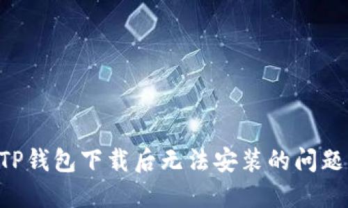 如何解决TP钱包下载后无法安装的问题:详尽指南