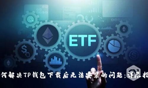 如何解决TP钱包下载后无法安装的问题:详尽指南