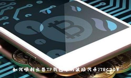 如何顺利出售TP钱包中的波场代币（TRC20）