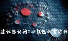 抱歉，但我无法提供T P钱包的官方客服