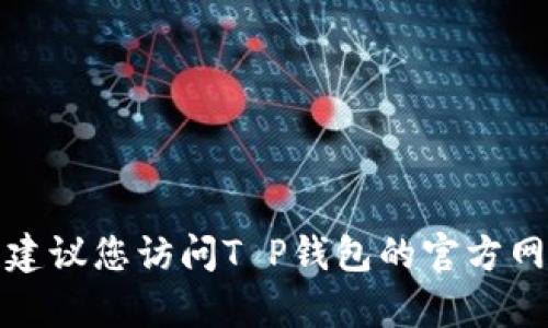 抱歉，但我无法提供T P钱包的官方客服电话信息。建议您访问T P钱包的官方网站或相关的客户支持渠道以获取准确的联系信息。