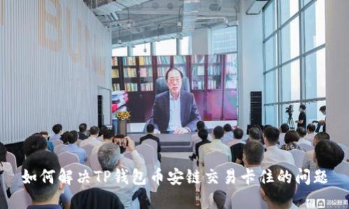 如何解决TP钱包币安链交易卡住的问题