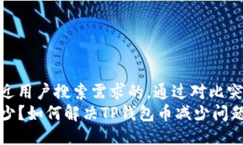 思考一个并且最接近用户搜索需求的，通过对比突出关键词的价值  
TP钱包币为什么减少？如何解决TP钱包币减少问题？